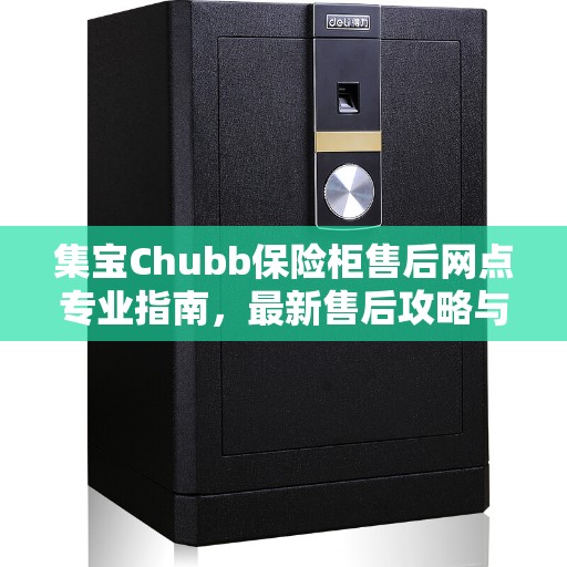 集宝Chubb保险柜售后网点专业指南，最新售后攻略与指南
