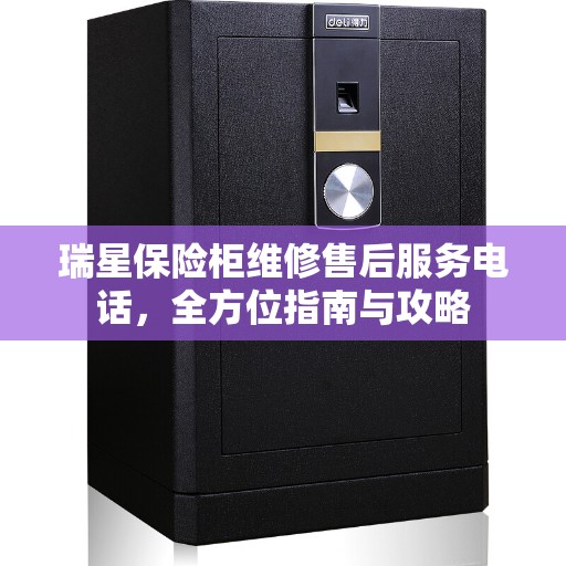 瑞星保险柜维修售后服务电话，全方位指南与攻略