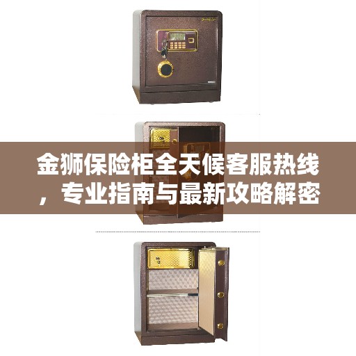 金狮保险柜全天候客服热线，专业指南与最新攻略解密