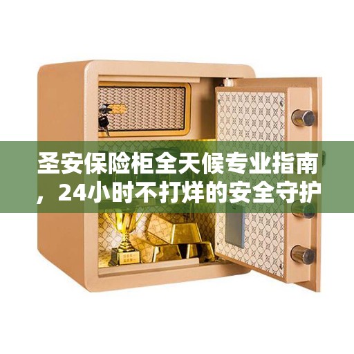 圣安保险柜全天候专业指南，24小时不打烊的安全守护者