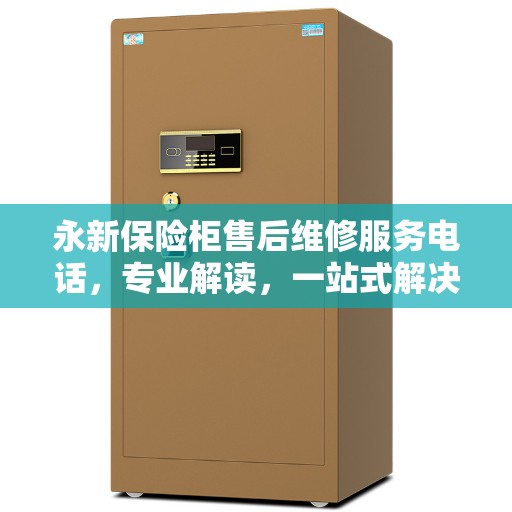 永新保险柜售后维修服务电话，专业解读，一站式解决您的维修需求