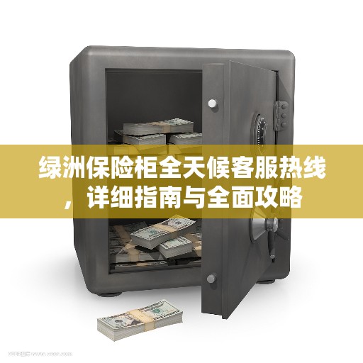 绿洲保险柜全天候客服热线,详细指南与全面攻略 绿洲保险柜全天候客服热线,详细指南与全面攻略