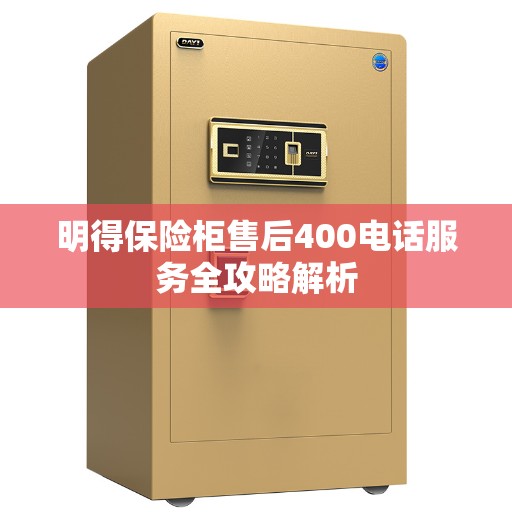 明得保险柜售后400电话服务全攻略解析