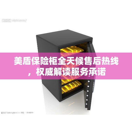 美盾保险柜全天候售后热线，权威解读服务承诺