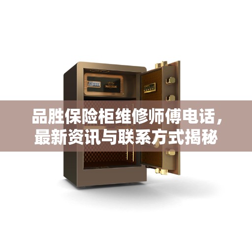 品胜保险柜维修师傅电话，最新资讯与联系方式揭秘
