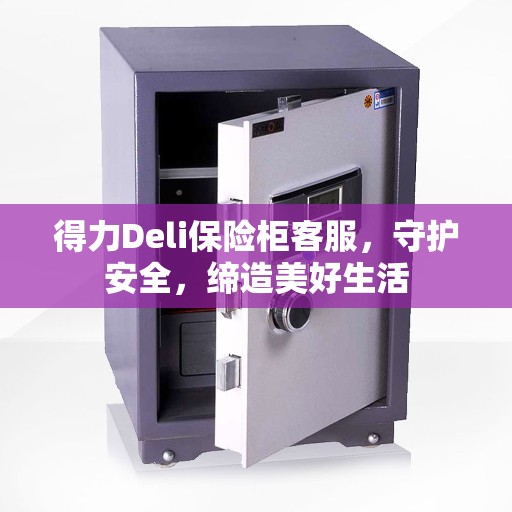 得力Deli保险柜客服，守护安全，缔造美好生活