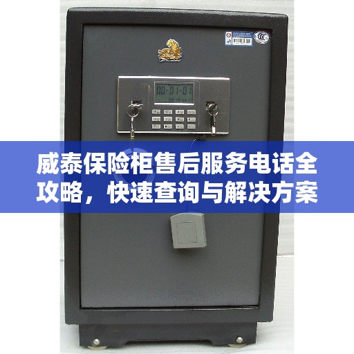 威泰保险柜售后服务电话全攻略,快速查询与解决方案 威泰保险柜售后服务电话全攻略,快速查询与解决方案