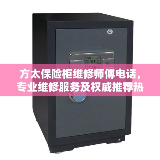 方太保险柜维修师傅电话，专业维修服务及权威推荐热线