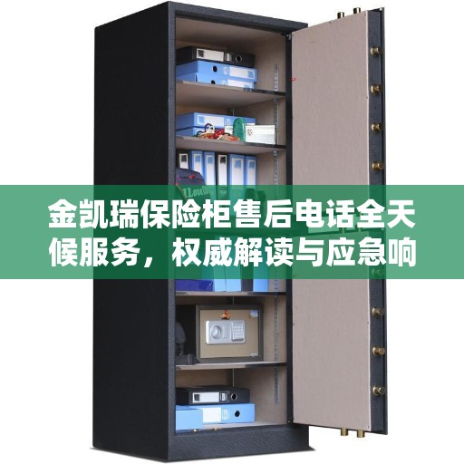 金凯瑞保险柜售后电话全天候服务,权威解读与应急响应 金凯瑞保险柜售后电话全天候服务,权威解读与应急响应