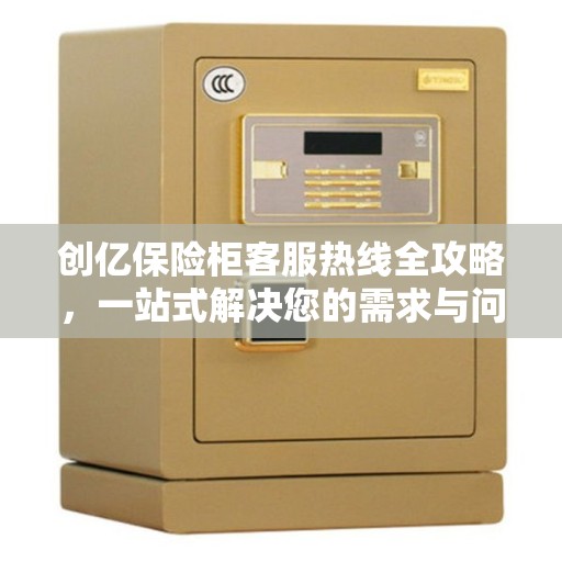 创亿保险柜客服热线全攻略，一站式解决您的需求与问题