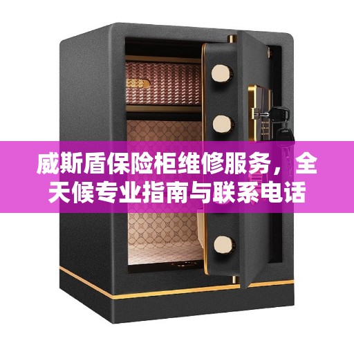威斯盾保险柜维修服务，全天候专业指南与联系电话