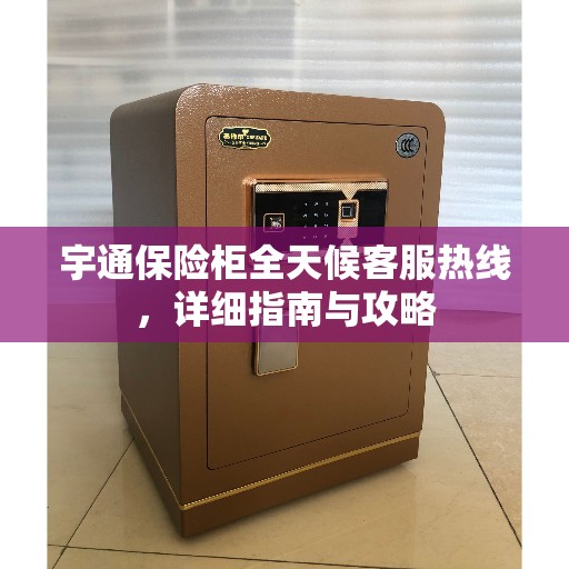 宇通保险柜全天候客服热线，详细指南与攻略