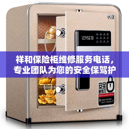 祥和保险柜维修服务电话，专业团队为您的安全保驾护航