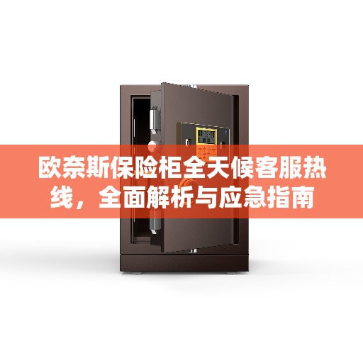 欧奈斯保险柜全天候客服热线,全面解析与应急指南 欧奈斯保险柜全天候客服热线,全面解析与应急指南