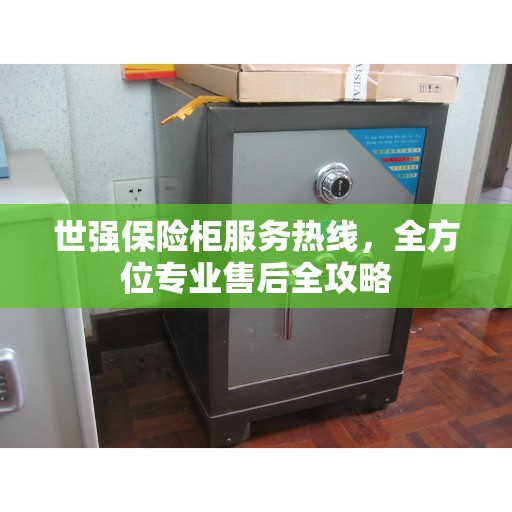 世强保险柜服务热线，全方位专业售后全攻略