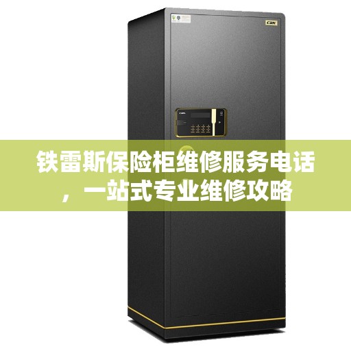 铁雷斯保险柜维修服务电话，一站式专业维修攻略