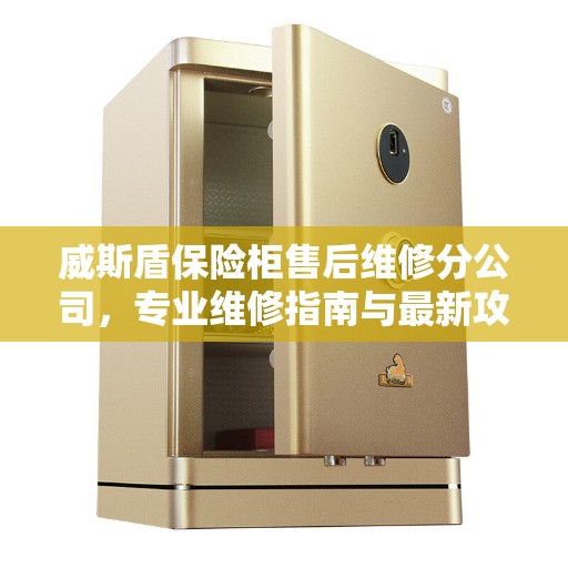 威斯盾保险柜售后维修分公司，专业维修指南与最新攻略