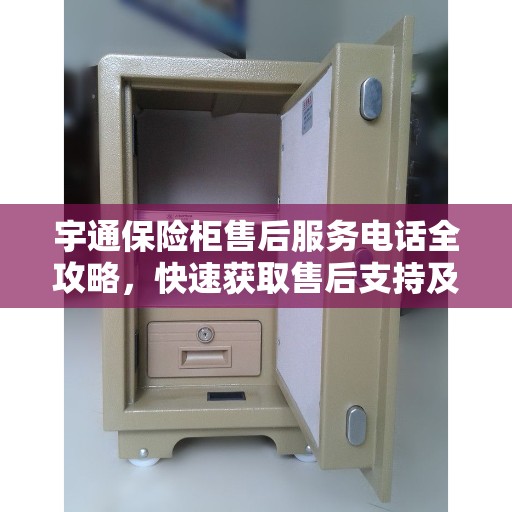 宇通保险柜售后服务电话全攻略，快速获取售后支持及详细指南
