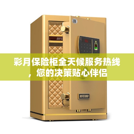 彩月保险柜全天候服务热线，您的决策贴心伴侣