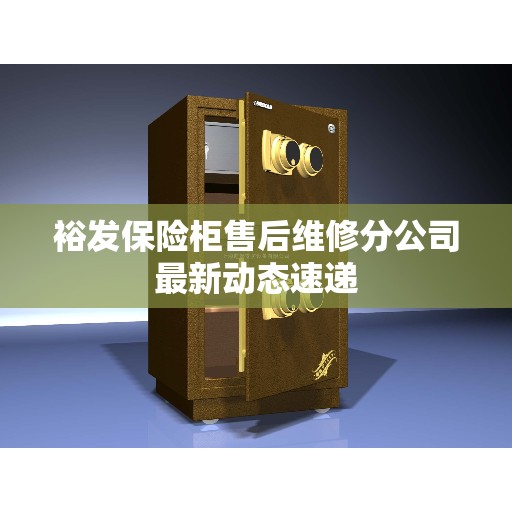 裕发保险柜售后维修分公司最新动态速递