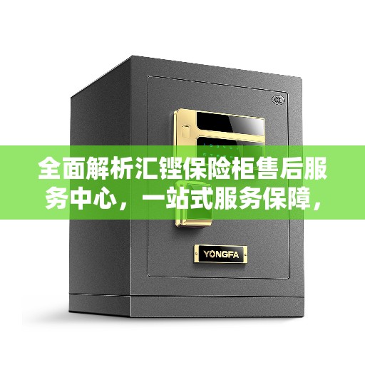全面解析汇铿保险柜售后服务中心，一站式服务保障，让您无忧！
