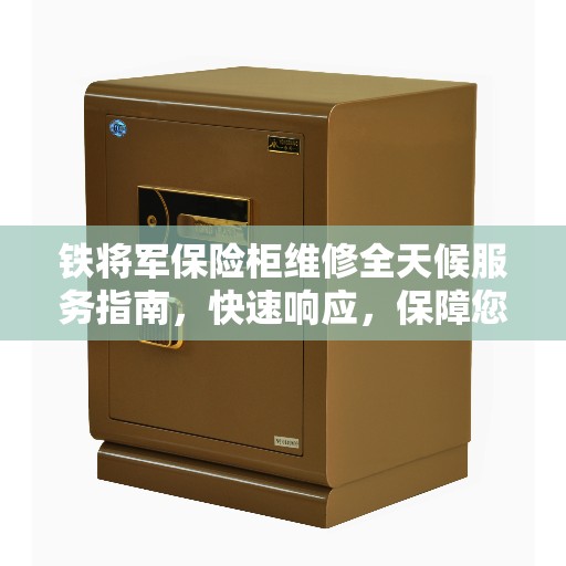 铁将军保险柜维修全天候服务指南，快速响应，保障您的安全之选