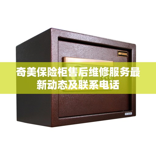 奇美保险柜售后维修服务最新动态及联系电话