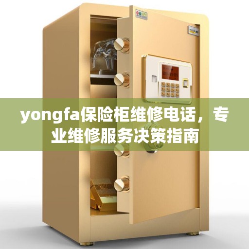 yongfa保险柜维修电话，专业维修服务决策指南