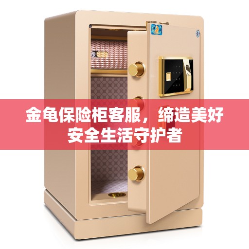 金龟保险柜客服，缔造美好安全生活守护者