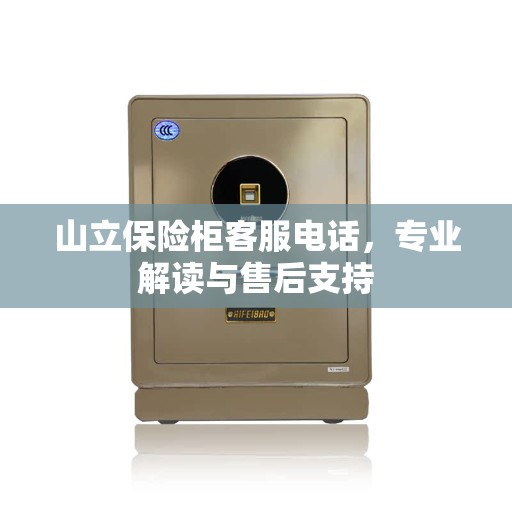 山立保险柜客服电话，专业解读与售后支持