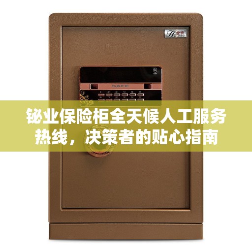 铋业保险柜全天候人工服务热线，决策者的贴心指南