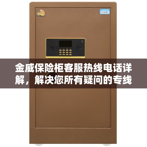 金威保险柜客服热线电话详解,解决您所有疑问的专线 金威保险柜客服热线电话详解,解决您所有疑问的专线