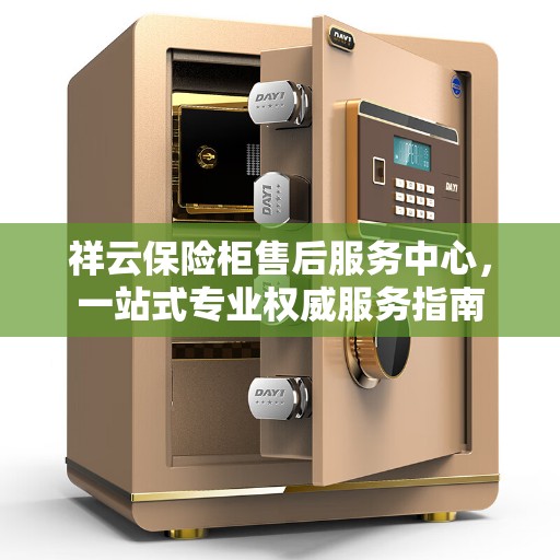 祥云保险柜售后服务中心，一站式专业权威服务指南