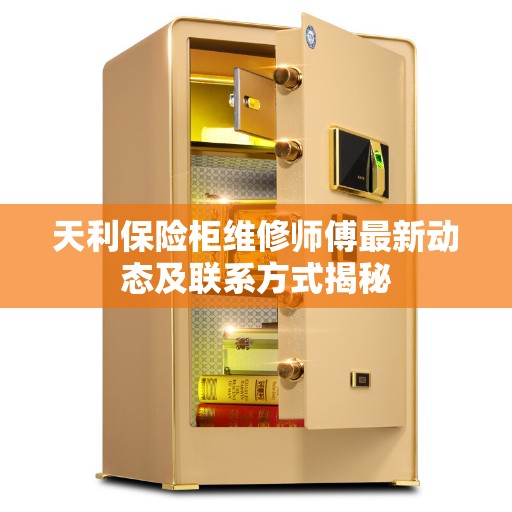 天利保险柜维修师傅最新动态及联系方式揭秘