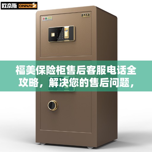 福美保险柜售后客服电话全攻略，解决您的售后问题，贴心服务体验