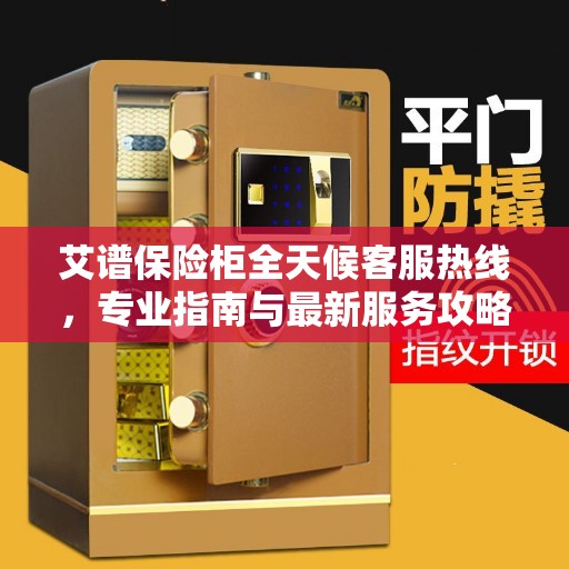 艾谱保险柜全天候客服热线，专业指南与最新服务攻略
