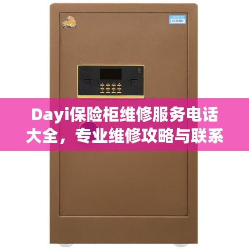 Dayi保险柜维修服务电话大全，专业维修攻略与联系方式