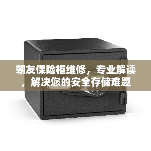 朝友保险柜维修，专业解读，解决您的安全存储难题