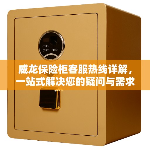 威龙保险柜客服热线详解，一站式解决您的疑问与需求