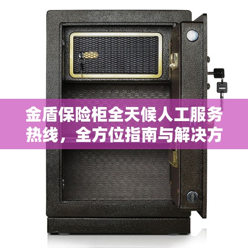 金盾保险柜全天候人工服务热线，全方位指南与解决方案