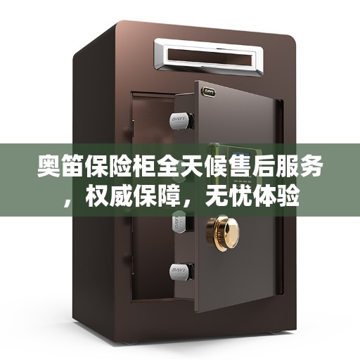 奥笛保险柜全天候售后服务，权威保障，无忧体验