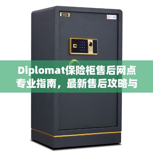 Diplomat保险柜售后网点专业指南，最新售后攻略与指南