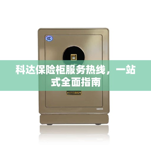 科达保险柜服务热线,一站式全面指南 科达保险柜服务热线,一站式全面指南