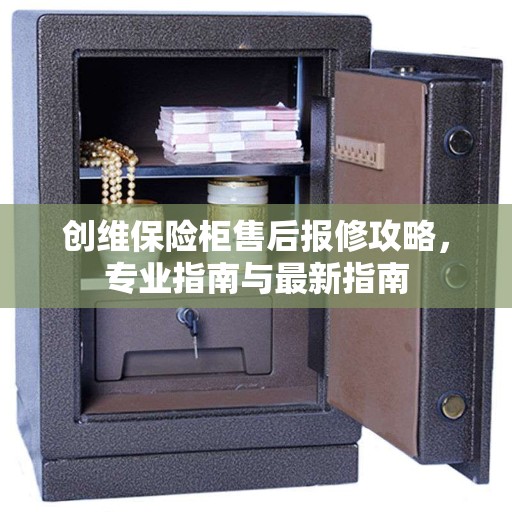 创维保险柜售后报修攻略，专业指南与最新指南