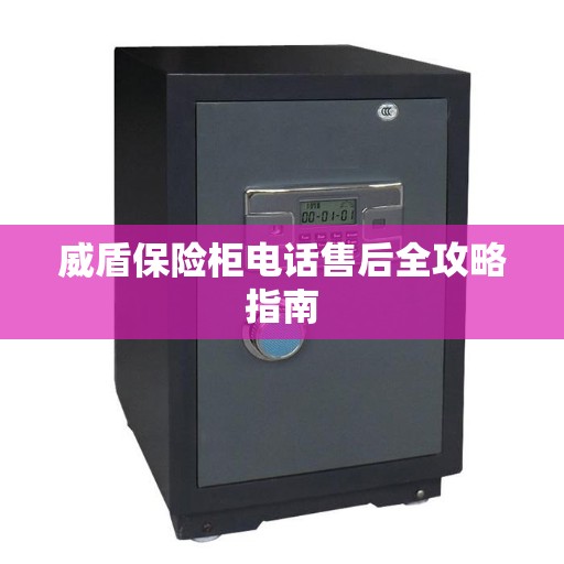 威盾保险柜电话售后全攻略指南