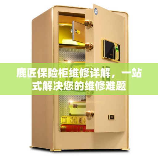 鹿匠保险柜维修详解，一站式解决您的维修难题