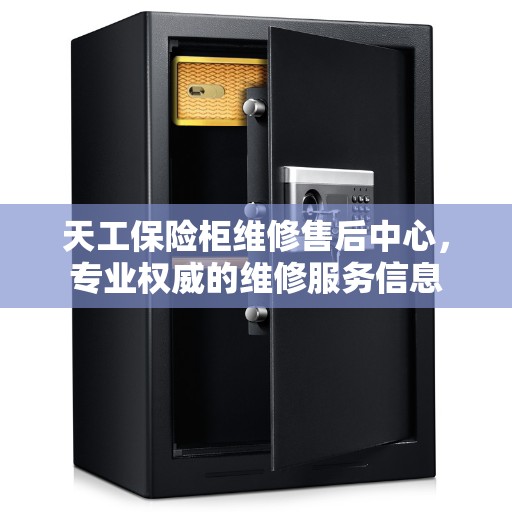 天工保险柜维修售后中心，专业权威的维修服务信息