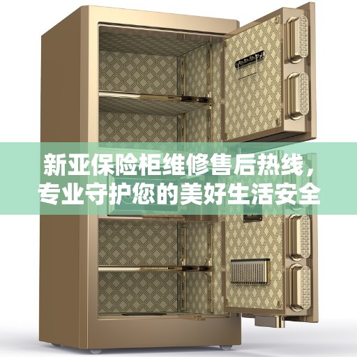 新亚保险柜维修售后热线,专业守护您的美好生活安全锁事 新亚保险柜维修售后热线,专业守护您的美好生活安全锁事