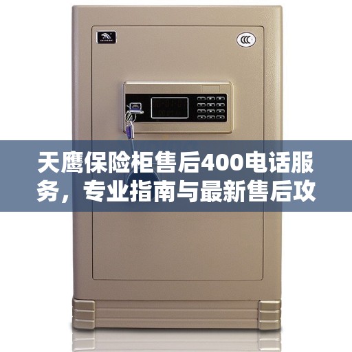 天鹰保险柜售后400电话服务，专业指南与最新售后攻略
