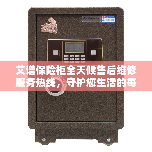艾谱保险柜全天候售后维修服务热线，守护您生活的每一刻安全